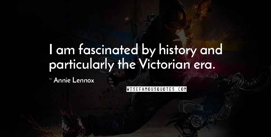 Annie Lennox Quotes: I am fascinated by history and particularly the Victorian era.