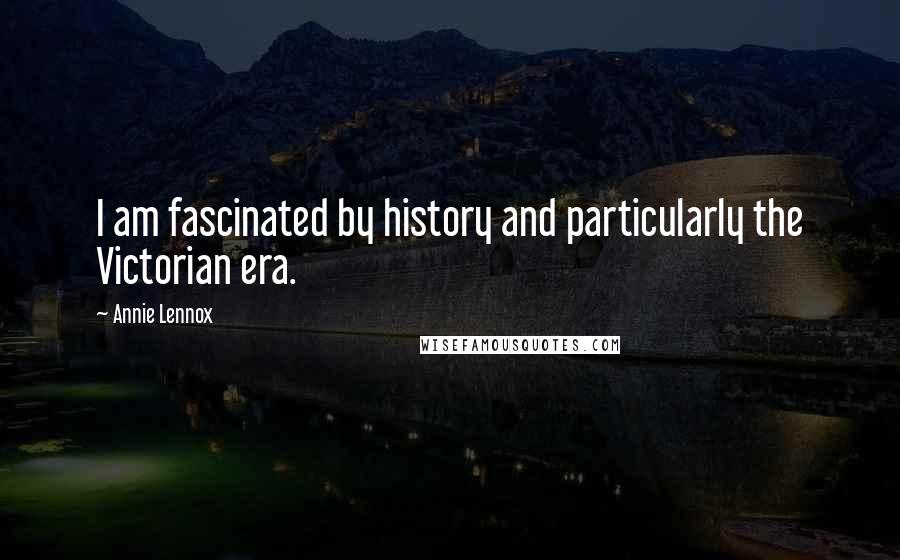 Annie Lennox Quotes: I am fascinated by history and particularly the Victorian era.