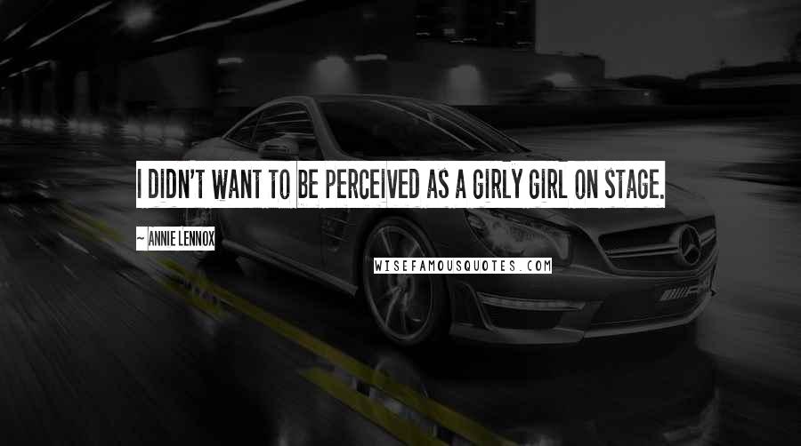 Annie Lennox Quotes: I didn't want to be perceived as a girly girl on stage.