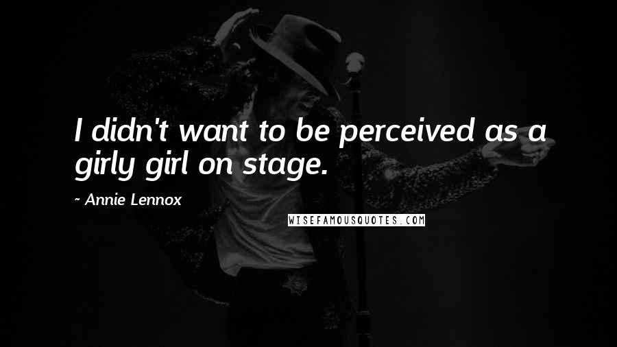 Annie Lennox Quotes: I didn't want to be perceived as a girly girl on stage.