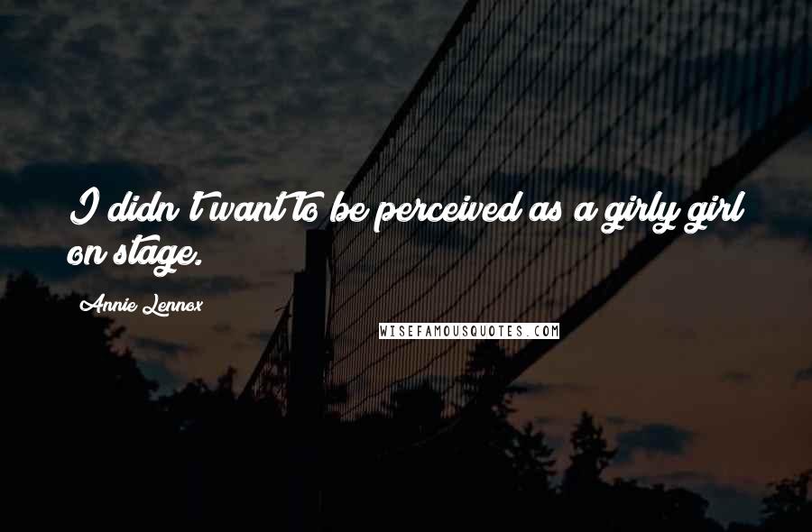 Annie Lennox Quotes: I didn't want to be perceived as a girly girl on stage.