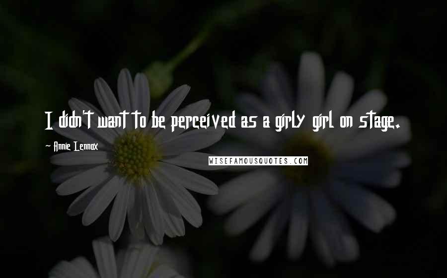 Annie Lennox Quotes: I didn't want to be perceived as a girly girl on stage.