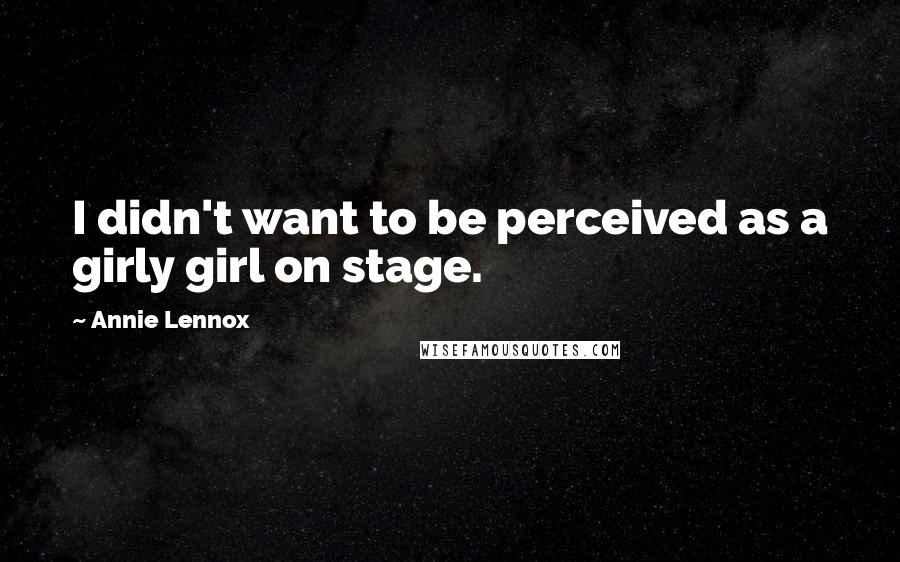 Annie Lennox Quotes: I didn't want to be perceived as a girly girl on stage.
