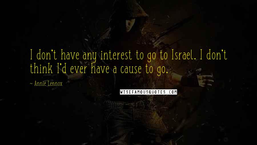 Annie Lennox Quotes: I don't have any interest to go to Israel. I don't think I'd ever have a cause to go.