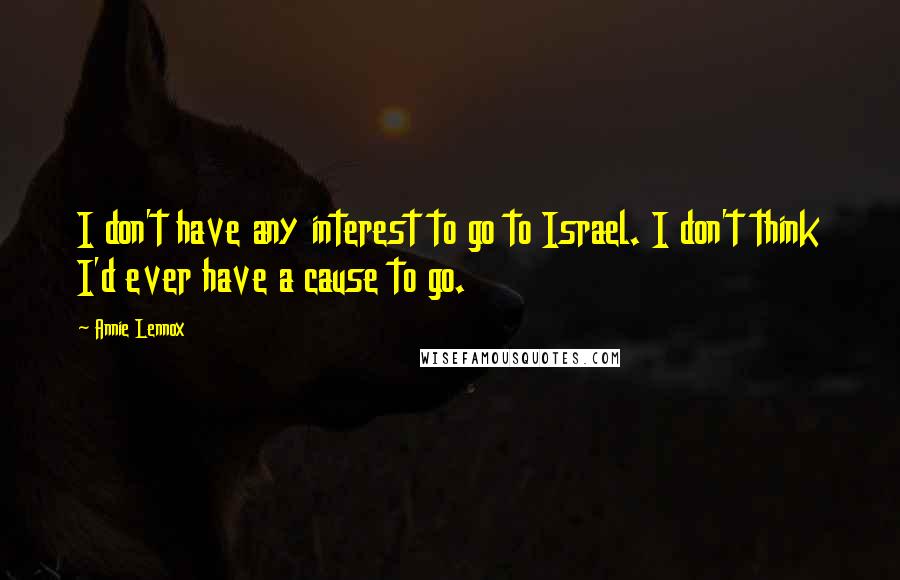 Annie Lennox Quotes: I don't have any interest to go to Israel. I don't think I'd ever have a cause to go.