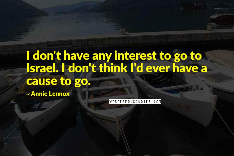 Annie Lennox Quotes: I don't have any interest to go to Israel. I don't think I'd ever have a cause to go.