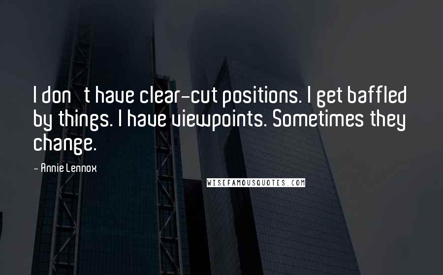 Annie Lennox Quotes: I don't have clear-cut positions. I get baffled by things. I have viewpoints. Sometimes they change.