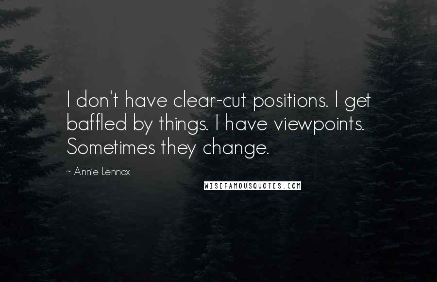 Annie Lennox Quotes: I don't have clear-cut positions. I get baffled by things. I have viewpoints. Sometimes they change.