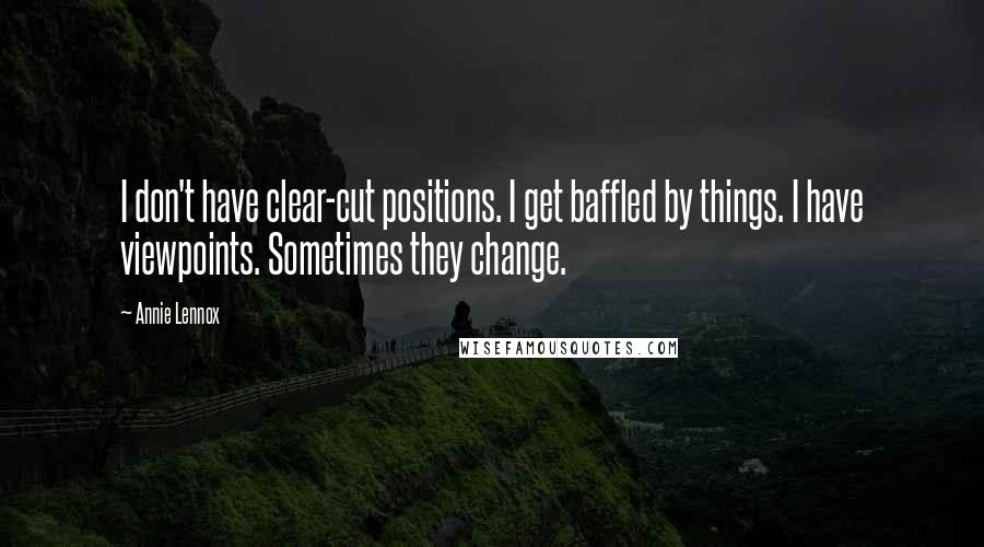 Annie Lennox Quotes: I don't have clear-cut positions. I get baffled by things. I have viewpoints. Sometimes they change.