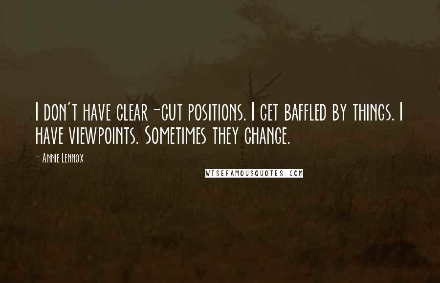 Annie Lennox Quotes: I don't have clear-cut positions. I get baffled by things. I have viewpoints. Sometimes they change.