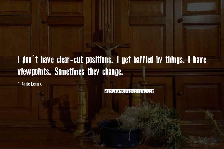 Annie Lennox Quotes: I don't have clear-cut positions. I get baffled by things. I have viewpoints. Sometimes they change.