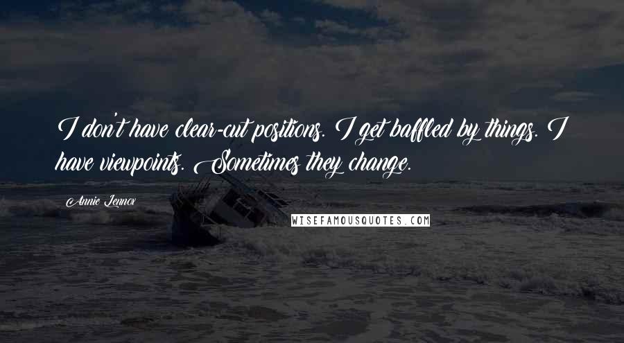 Annie Lennox Quotes: I don't have clear-cut positions. I get baffled by things. I have viewpoints. Sometimes they change.