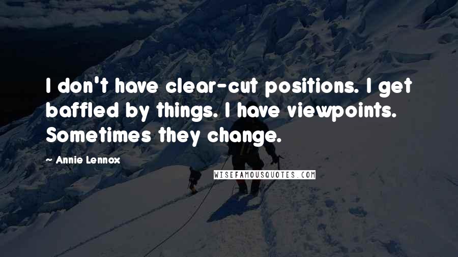 Annie Lennox Quotes: I don't have clear-cut positions. I get baffled by things. I have viewpoints. Sometimes they change.