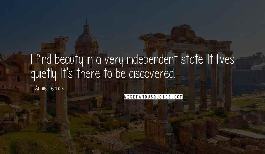 Annie Lennox Quotes: I find beauty in a very independent state. It lives quietly. It's there to be discovered.