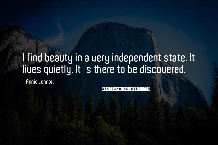 Annie Lennox Quotes: I find beauty in a very independent state. It lives quietly. It's there to be discovered.
