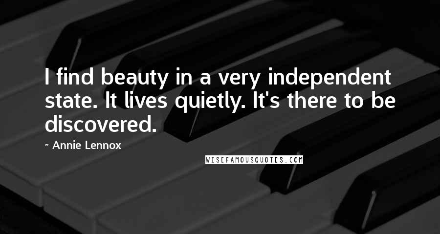 Annie Lennox Quotes: I find beauty in a very independent state. It lives quietly. It's there to be discovered.