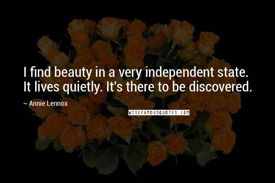 Annie Lennox Quotes: I find beauty in a very independent state. It lives quietly. It's there to be discovered.