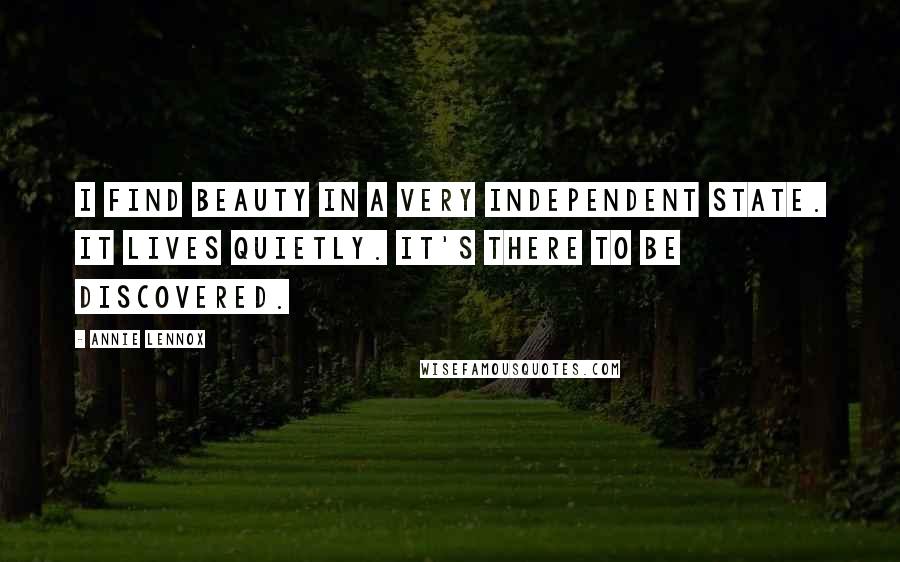 Annie Lennox Quotes: I find beauty in a very independent state. It lives quietly. It's there to be discovered.