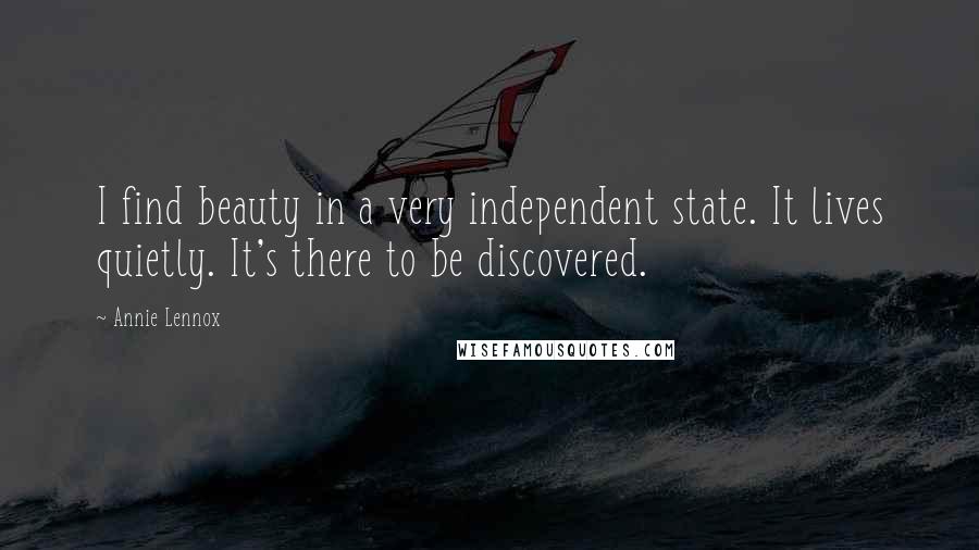 Annie Lennox Quotes: I find beauty in a very independent state. It lives quietly. It's there to be discovered.