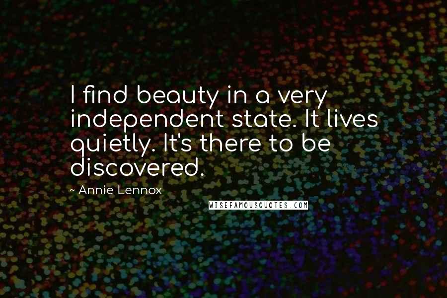 Annie Lennox Quotes: I find beauty in a very independent state. It lives quietly. It's there to be discovered.