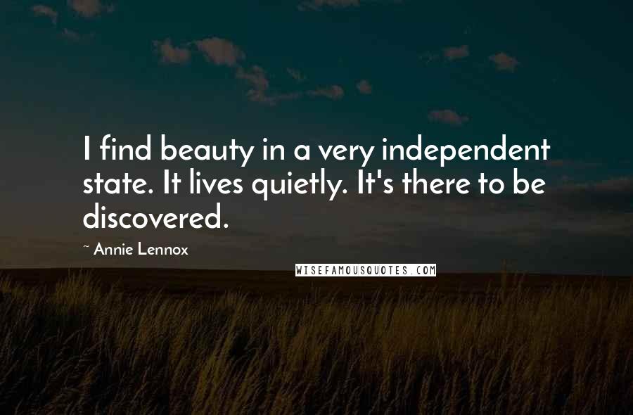 Annie Lennox Quotes: I find beauty in a very independent state. It lives quietly. It's there to be discovered.