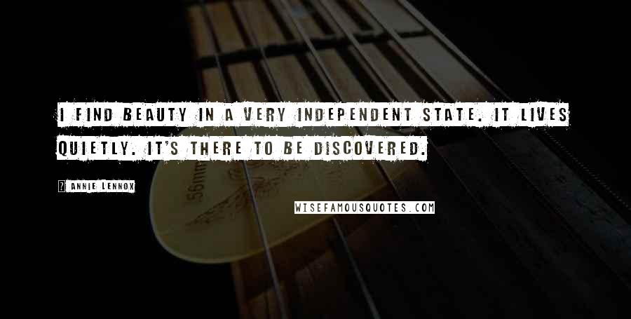 Annie Lennox Quotes: I find beauty in a very independent state. It lives quietly. It's there to be discovered.