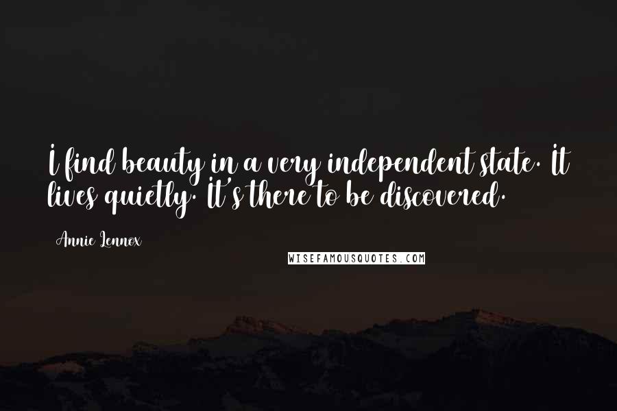 Annie Lennox Quotes: I find beauty in a very independent state. It lives quietly. It's there to be discovered.