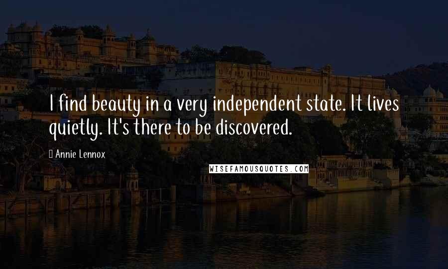 Annie Lennox Quotes: I find beauty in a very independent state. It lives quietly. It's there to be discovered.