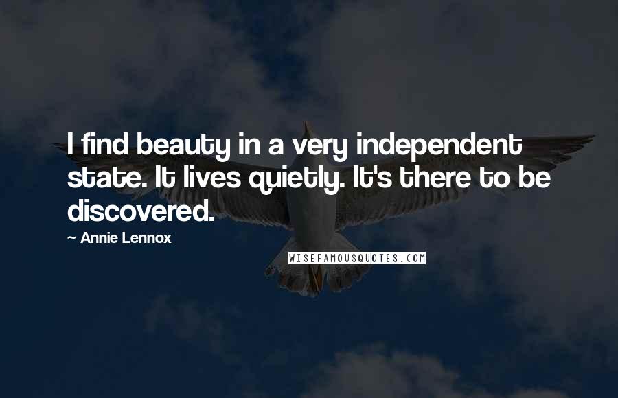 Annie Lennox Quotes: I find beauty in a very independent state. It lives quietly. It's there to be discovered.