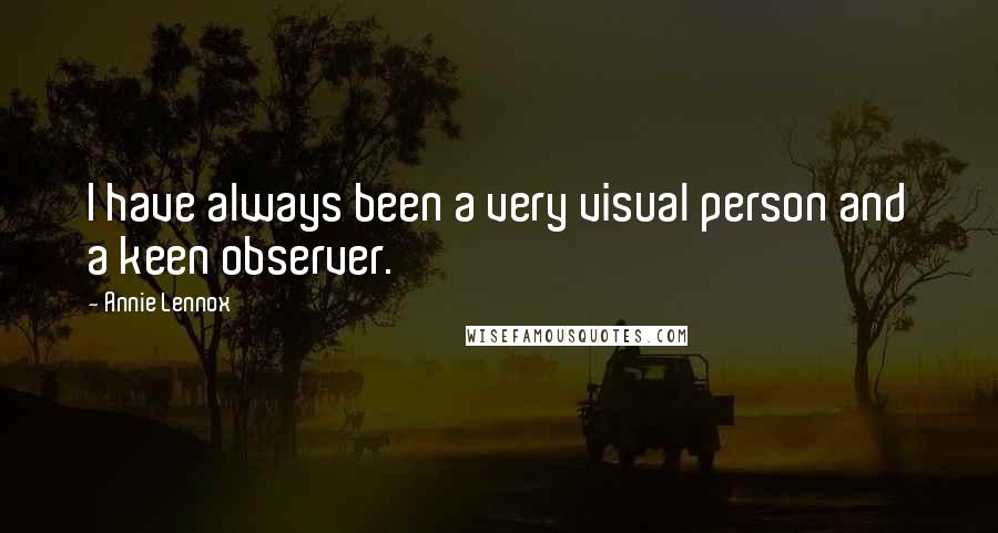 Annie Lennox Quotes: I have always been a very visual person and a keen observer.