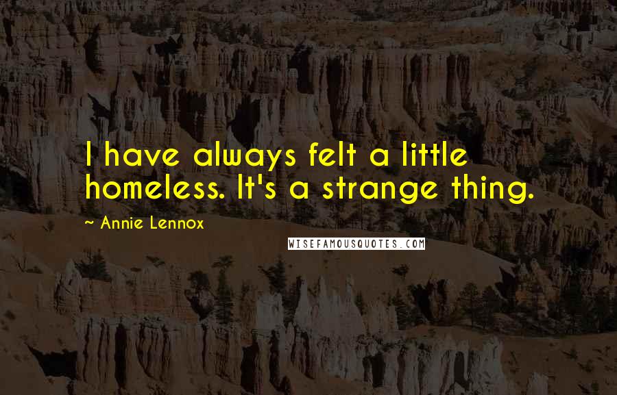Annie Lennox Quotes: I have always felt a little homeless. It's a strange thing.