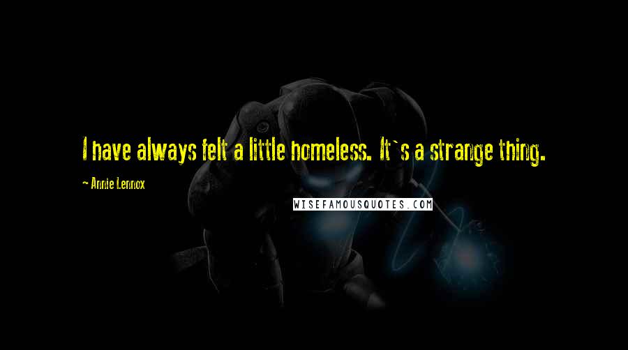 Annie Lennox Quotes: I have always felt a little homeless. It's a strange thing.