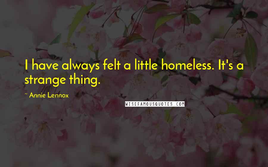 Annie Lennox Quotes: I have always felt a little homeless. It's a strange thing.