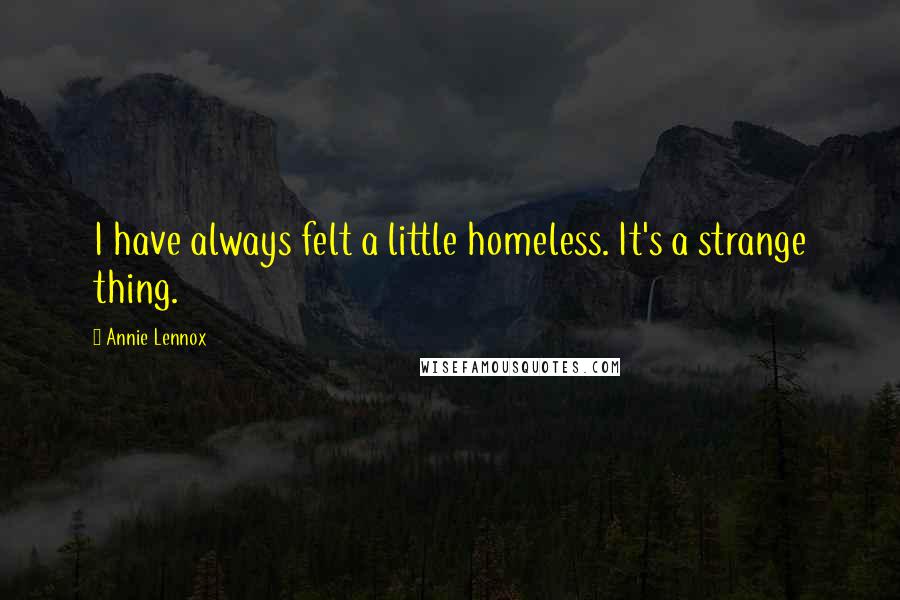 Annie Lennox Quotes: I have always felt a little homeless. It's a strange thing.