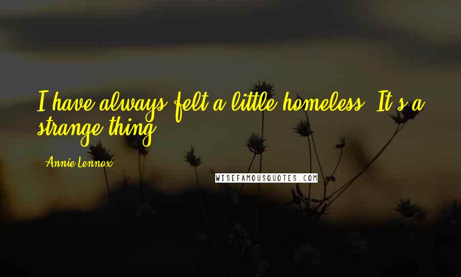 Annie Lennox Quotes: I have always felt a little homeless. It's a strange thing.