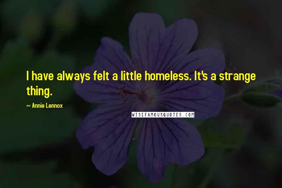 Annie Lennox Quotes: I have always felt a little homeless. It's a strange thing.