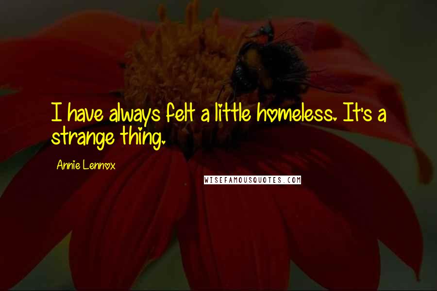 Annie Lennox Quotes: I have always felt a little homeless. It's a strange thing.