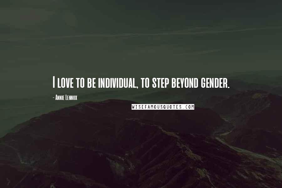 Annie Lennox Quotes: I love to be individual, to step beyond gender.