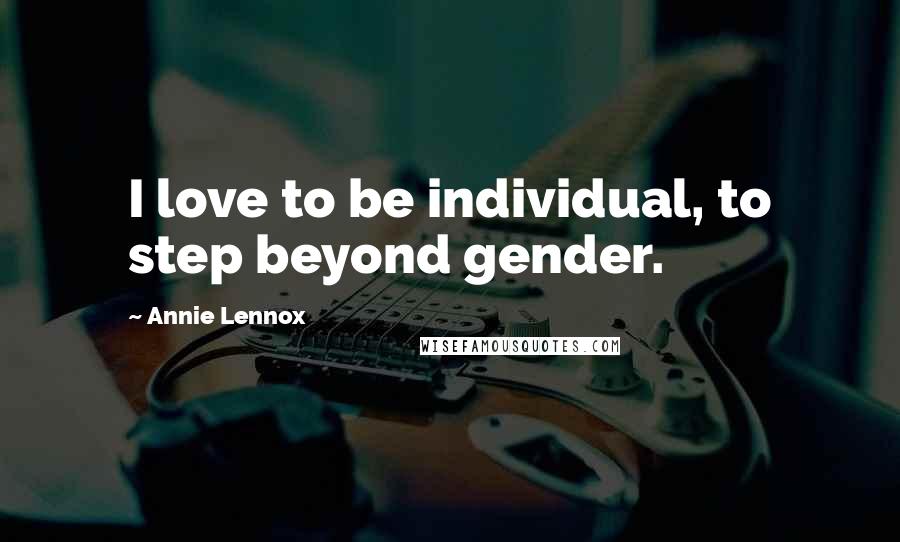 Annie Lennox Quotes: I love to be individual, to step beyond gender.