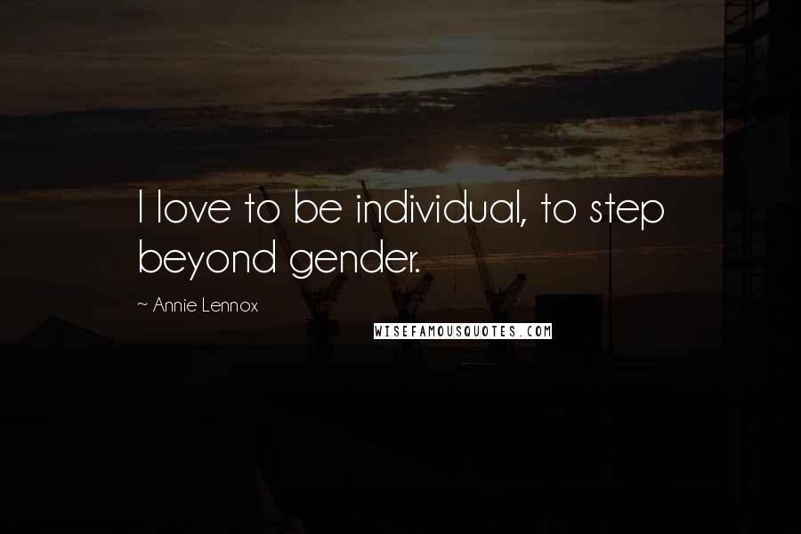 Annie Lennox Quotes: I love to be individual, to step beyond gender.