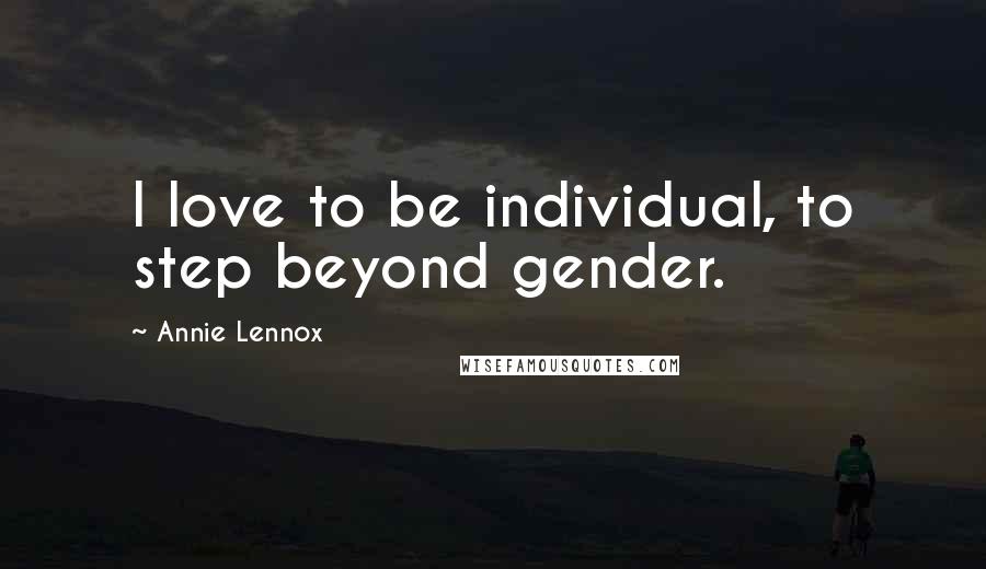 Annie Lennox Quotes: I love to be individual, to step beyond gender.