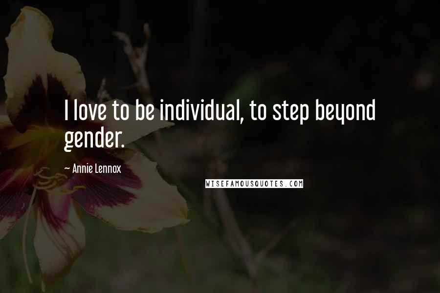 Annie Lennox Quotes: I love to be individual, to step beyond gender.