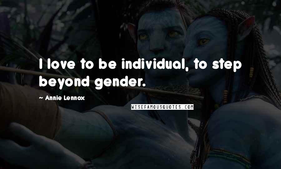 Annie Lennox Quotes: I love to be individual, to step beyond gender.