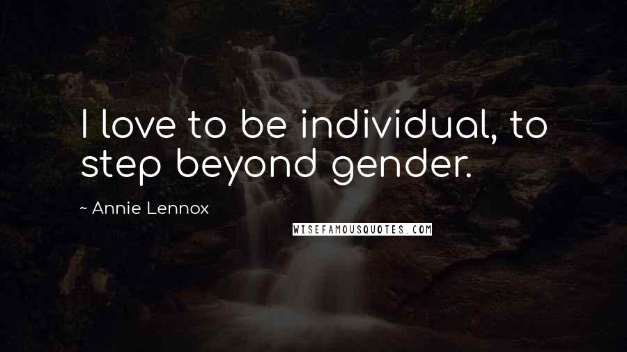 Annie Lennox Quotes: I love to be individual, to step beyond gender.