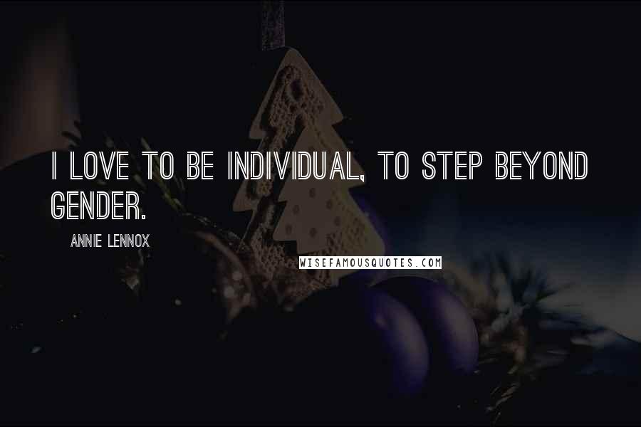 Annie Lennox Quotes: I love to be individual, to step beyond gender.