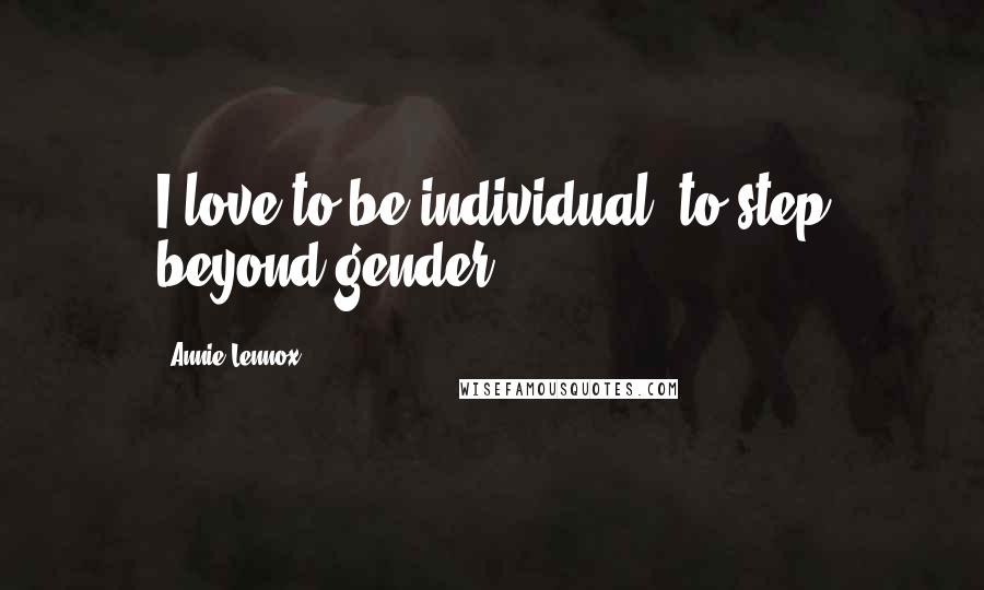 Annie Lennox Quotes: I love to be individual, to step beyond gender.