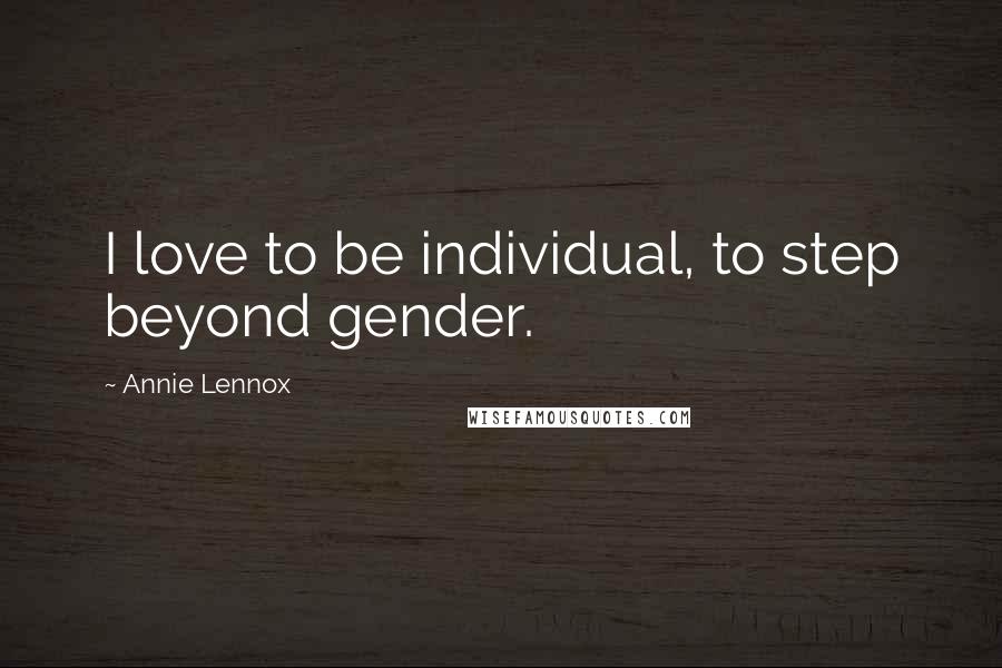 Annie Lennox Quotes: I love to be individual, to step beyond gender.