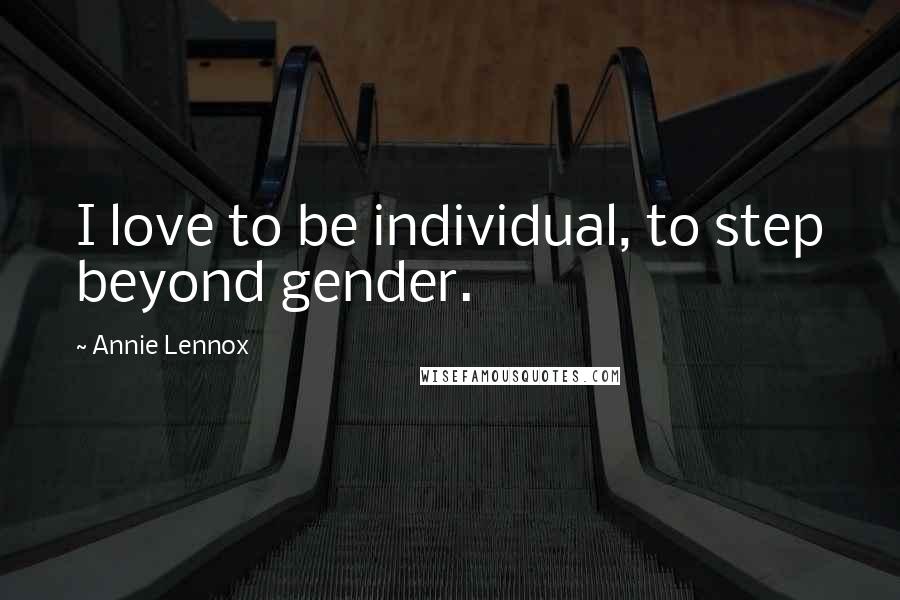 Annie Lennox Quotes: I love to be individual, to step beyond gender.