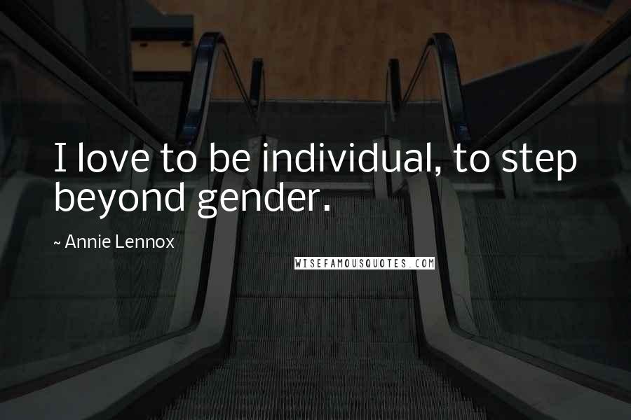 Annie Lennox Quotes: I love to be individual, to step beyond gender.