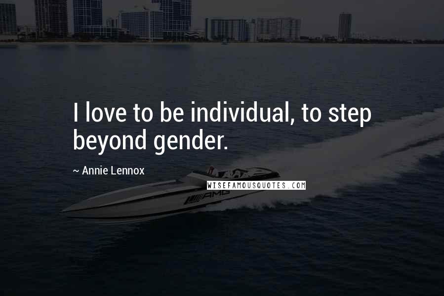 Annie Lennox Quotes: I love to be individual, to step beyond gender.